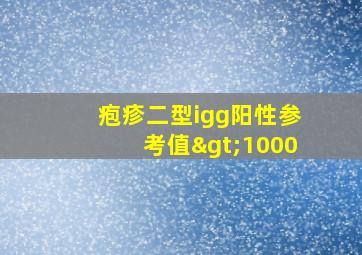 疱疹二型igg阳性参考值>1000